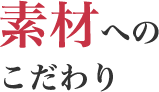 素材へのこだわり