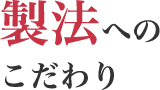 製法へのこだわり